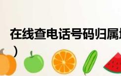 在线查电话号码归属地（查电话号码归属地方）