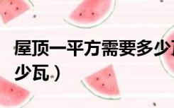屋顶一平方需要多少瓦片（屋顶一平方需要多少瓦）