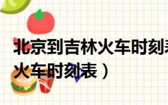 北京到吉林火车时刻表查询结果（北京到吉林火车时刻表）