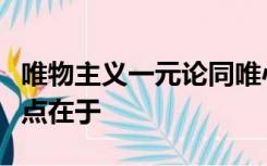 唯物主义一元论同唯心主义一元论对立的根本点在于