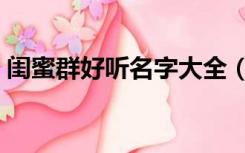 闺蜜群好听名字大全（闺蜜群名字好听点的）