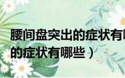 腰间盘突出的症状有哪些症状女（腰间盘突出的症状有哪些）