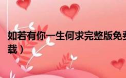 如若有你一生何求完整版免费阅读（如若有你一生何求txt下载）