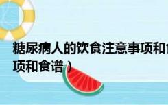糖尿病人的饮食注意事项和食谱表（糖尿病人的饮食注意事项和食谱）