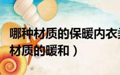哪种材质的保暖内衣柔软暖和（保暖内衣什么材质的暖和）