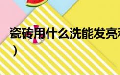 瓷砖用什么洗能发亮和去污渍（瓷砖用什么洗）