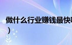 做什么行业赚钱最快呢（做什么行业赚钱最快）