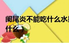 阑尾炎不能吃什么水果和食物（阑尾炎不能吃什么）