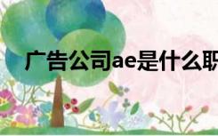 广告公司ae是什么职位（ae是什么职位）