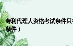 专利代理人资格考试条件只有理工科（专利代理人资格考试条件）