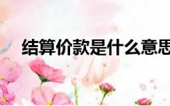 结算价款是什么意思（结算价什么意思）