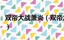 双帝大战萧炎（双帝之战后萧炎怎么恢复肉身）