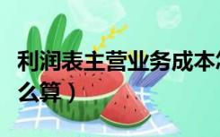 利润表主营业务成本怎么算（主营业务成本怎么算）