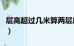 层高超过几米算两层房（层高超过几米算两层）