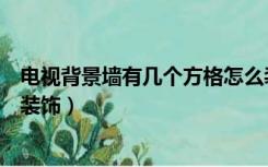 电视背景墙有几个方格怎么装饰（电视背景墙两侧格子如何装饰）