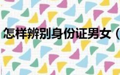 怎样辨别身份证男女（身份证如何辨别男女）