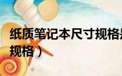 纸质笔记本尺寸规格是多少（纸质笔记本尺寸规格）