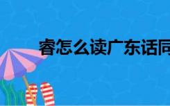 睿怎么读广东话同音字（叡怎么读）