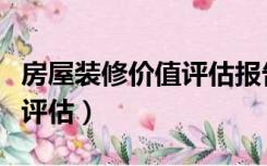 房屋装修价值评估报告（房屋的装修价值怎么评估）