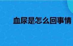 血尿是怎么回事情（血尿是怎么回事）