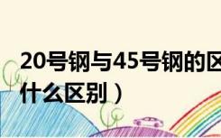 20号钢与45号钢的区别（20号钢和45号钢有什么区别）