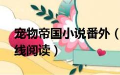 宠物帝国小说番外（宠物帝国by疯子阿晴在线阅读）