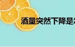 酒量突然下降是怎么回事（酒量）