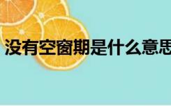 没有空窗期是什么意思（空窗期是什么意思）