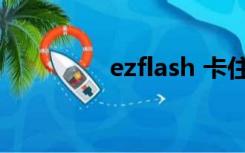 ezflash 卡住（ez flash）