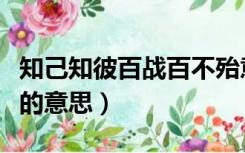 知己知彼百战百不殆意思（知己知彼百战不殆的意思）