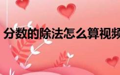 分数的除法怎么算视频（分数的除法怎么算）