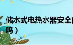 储水式电热水器安全问题（储水式热水器安全吗）