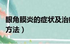 眼角膜炎的症状及治疗（角膜炎的症状及治疗方法）