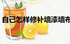 自己怎样修补墙漆墙布（自己怎样修补墙漆）