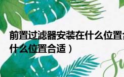 前置过滤器安装在什么位置合适压力罐（前置过滤器安装在什么位置合适）
