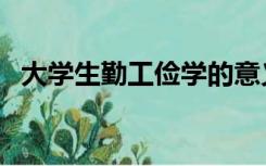 大学生勤工俭学的意义（勤工俭学的意义）