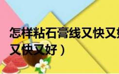 怎样粘石膏线又快又好贴瓷砖（怎样粘石膏线又快又好）