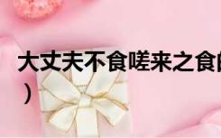 大丈夫不食嗟来之食的意思（嗟来之食的意思）