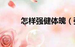 怎样强健体魄（强健体魄的意义）