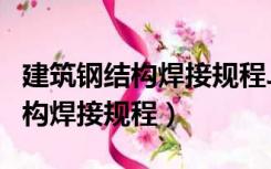 建筑钢结构焊接规程JGJ81最新版（建筑钢结构焊接规程）