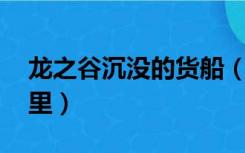 龙之谷沉没的货船（龙之谷 沉没的货船在哪里）