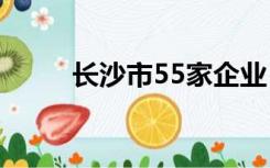长沙市55家企业（长沙企业名录）