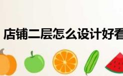 店铺二层怎么设计好看（店铺二层怎么设计）