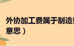 外协加工费属于制造费用吗（外协加工费什么意思）