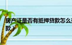 房产证是否有抵押贷款怎么查（怎样查房产证有没有抵押贷款）