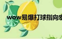 wow易爆打球指向宏（魔兽世界打球宏）