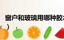 窗户和玻璃用哪种胶水（窗户和玻璃用哪种胶）