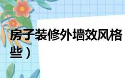 房子装修外墙效风格（房子外墙装修风格有哪些）