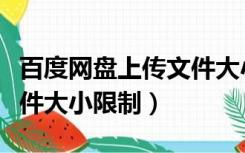百度网盘上传文件大小上限（百度网盘上传文件大小限制）