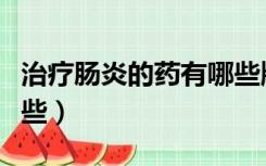 治疗肠炎的药有哪些牌子（治疗肠炎的药有哪些）
